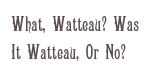 What, Watteau? Was It Watteau, Or No?